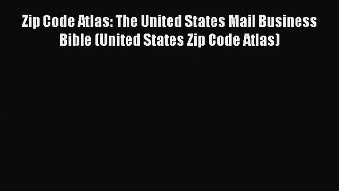 Read Zip Code Atlas: The United States Mail Business Bible (United States Zip Code Atlas) Ebook