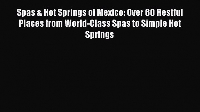 [Download PDF] Spas & Hot Springs of Mexico: Over 60 Restful Places from World-Class Spas to