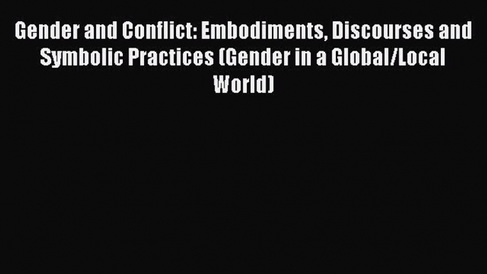 Read Gender and Conflict: Embodiments Discourses and Symbolic Practices (Gender in a Global/Local