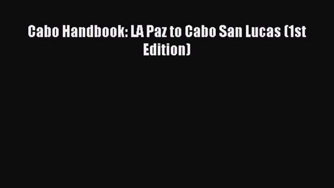 [Download PDF] Cabo Handbook: LA Paz to Cabo San Lucas (1st Edition) Read Online