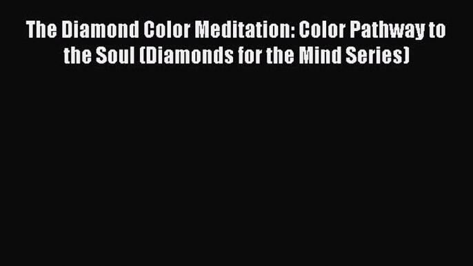 Read The Diamond Color Meditation: Color Pathway to the Soul (Diamonds for the Mind Series)