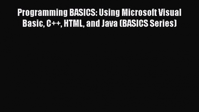 Download Programming BASICS: Using Microsoft Visual Basic C++ HTML and Java (BASICS Series)