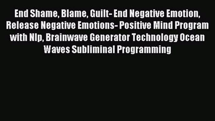 Read End Shame Blame Guilt- End Negative Emotion Release Negative Emotions- Positive Mind Program