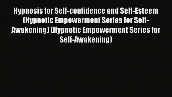 Download Hypnosis for Self-confidence and Self-Esteem (Hypnotic Empowerment Series for Self-Awakening)