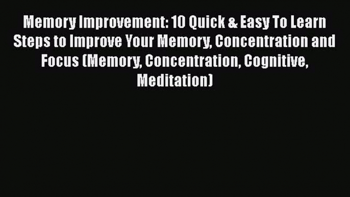 Read Memory Improvement: 10 Quick & Easy To Learn Steps to Improve Your Memory Concentration