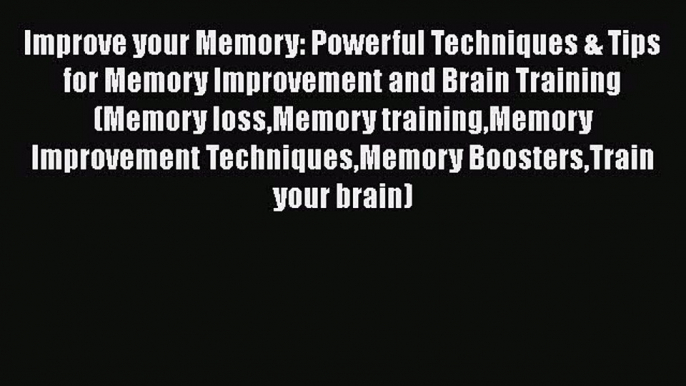 Download Improve your Memory: Powerful Techniques & Tips for Memory Improvement and Brain Training