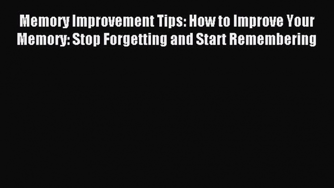 Read Memory Improvement Tips: How to Improve Your Memory: Stop Forgetting and Start Remembering