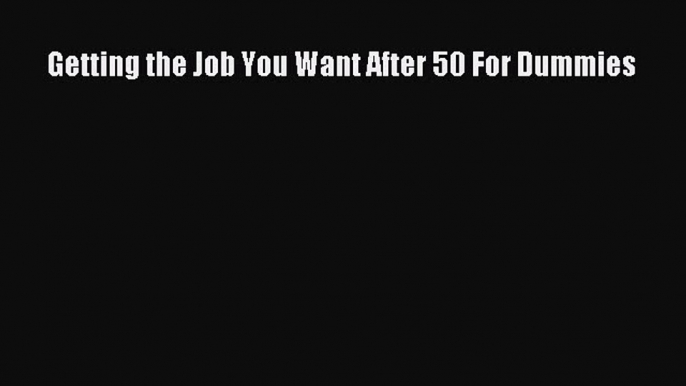 Read Getting the Job You Want After 50 For Dummies Ebook Free