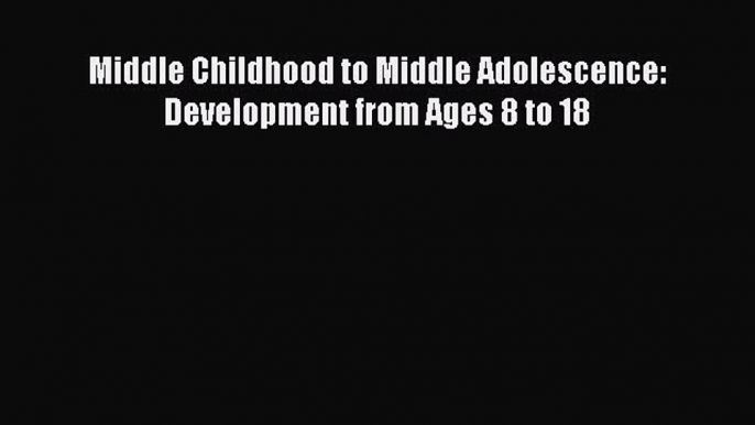 Read Middle Childhood to Middle Adolescence: Development from Ages 8 to 18 Ebook Free