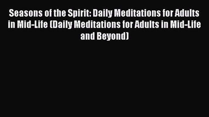 Read Seasons of the Spirit: Daily Meditations for Adults in Mid-Life (Daily Meditations for