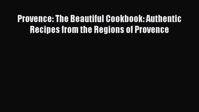 Read Provence: The Beautiful Cookbook: Authentic Recipes from the Regions of Provence Ebook