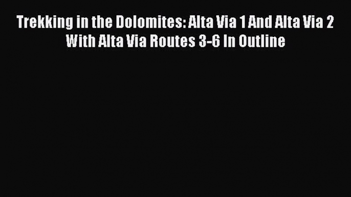 PDF Trekking in the Dolomites: Alta Via 1 And Alta Via 2 With Alta Via Routes 3-6 In Outline