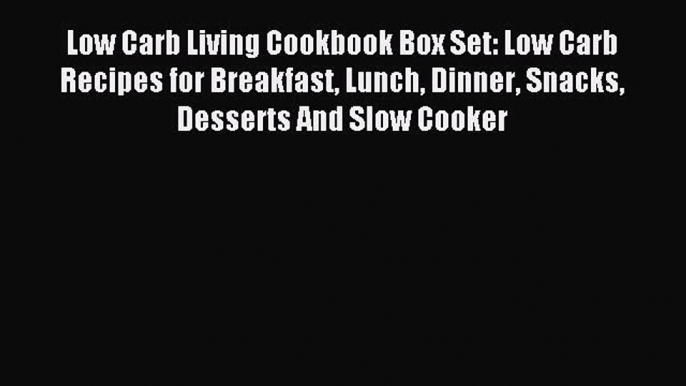 Read Low Carb Living Cookbook Box Set: Low Carb Recipes for Breakfast Lunch Dinner Snacks Desserts