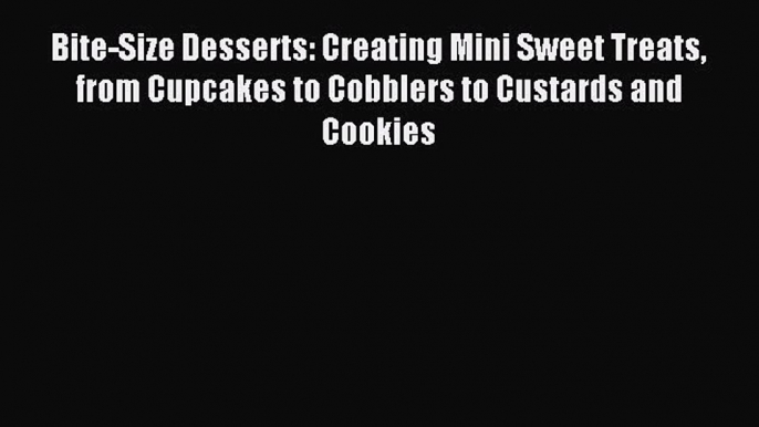 Read Bite-Size Desserts: Creating Mini Sweet Treats from Cupcakes to Cobblers to Custards and