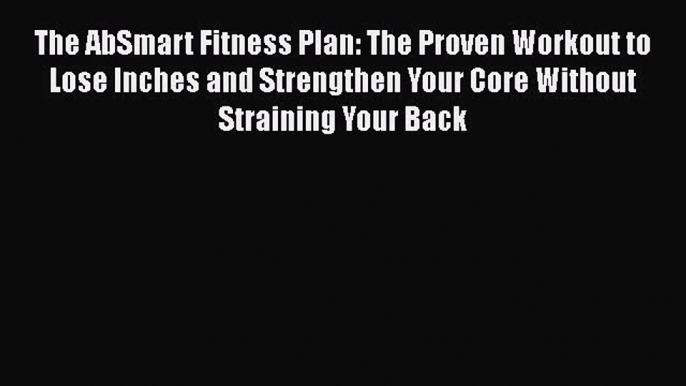 [PDF] The AbSmart Fitness Plan: The Proven Workout to Lose Inches and Strengthen Your Core