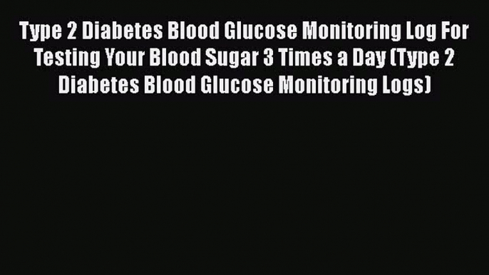 [PDF] Type 2 Diabetes Blood Glucose Monitoring Log For Testing Your Blood Sugar 3 Times a Day