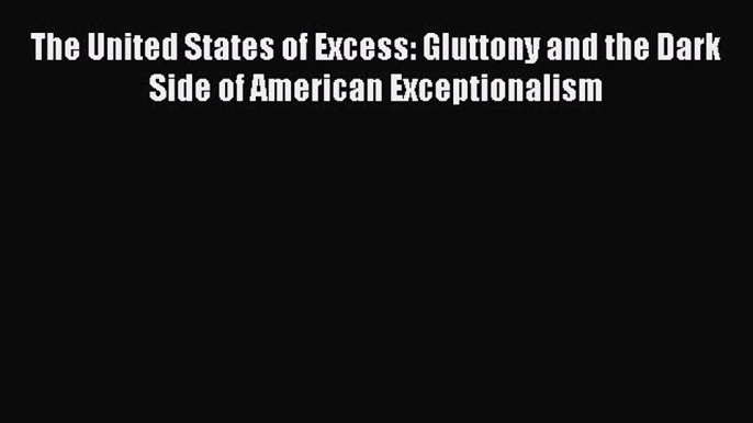 [PDF] The United States of Excess: Gluttony and the Dark Side of American Exceptionalism [Download]