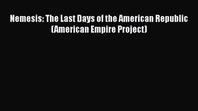 [PDF] Nemesis: The Last Days of the American Republic (American Empire Project) [Download]