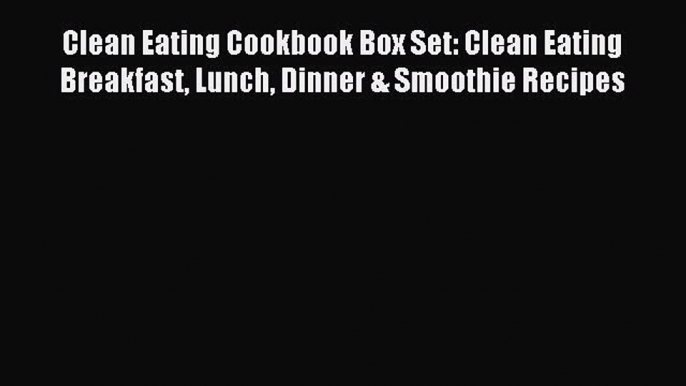 Read Clean Eating Cookbook Box Set: Clean Eating Breakfast Lunch Dinner & Smoothie Recipes