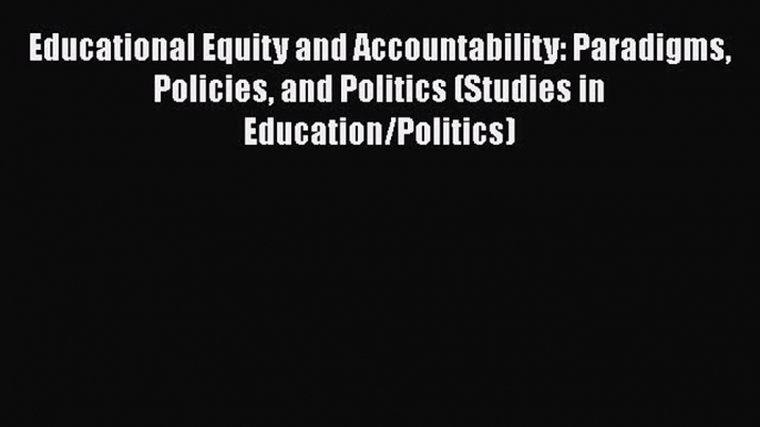 [PDF] Educational Equity and Accountability: Paradigms Policies and Politics (Studies in Education/Politics)