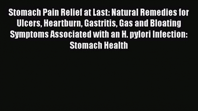 [PDF] Stomach Pain Relief at Last: Natural Remedies for Ulcers Heartburn Gastritis Gas and