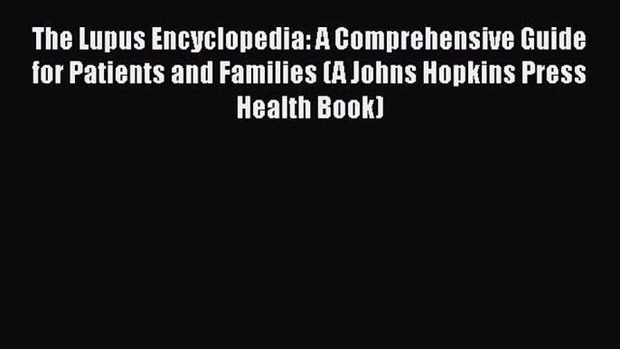 Read The Lupus Encyclopedia: A Comprehensive Guide for Patients and Families (A Johns Hopkins