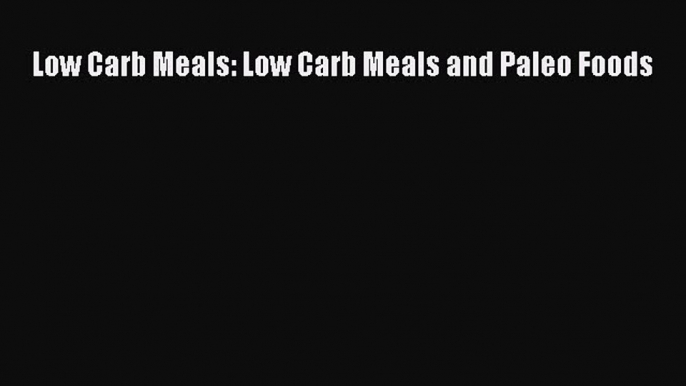 Read Low Carb Meals: Low Carb Meals and Paleo Foods Ebook Online