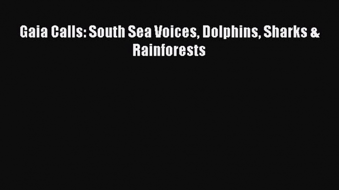 Read Gaia Calls: South Sea Voices Dolphins Sharks & Rainforests Ebook Free