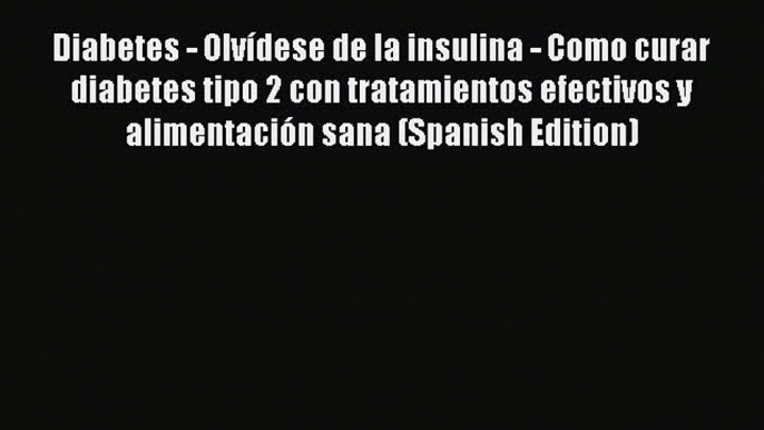 [PDF] Diabetes - Olvídese de la insulina - Como curar diabetes tipo 2 con tratamientos efectivos