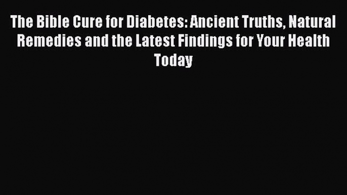 [PDF] The Bible Cure for Diabetes: Ancient Truths Natural Remedies and the Latest Findings