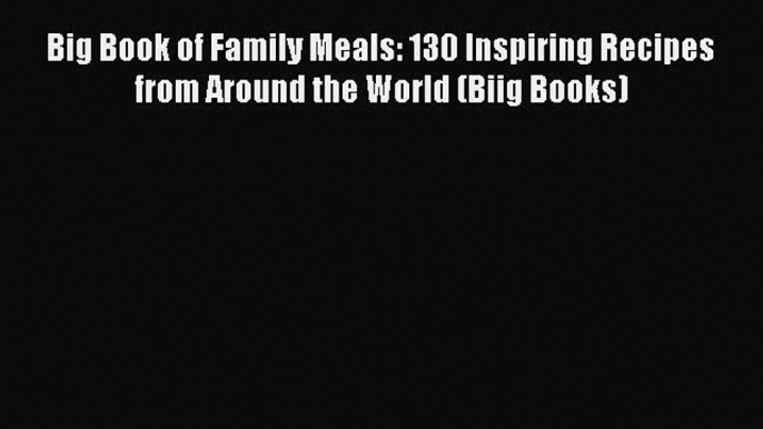 [PDF] Big Book of Family Meals: 130 Inspiring Recipes from Around the World (Biig Books) [Download]