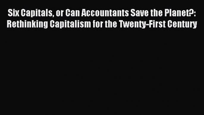 Read Six Capitals or Can Accountants Save the Planet?: Rethinking Capitalism for the Twenty-First