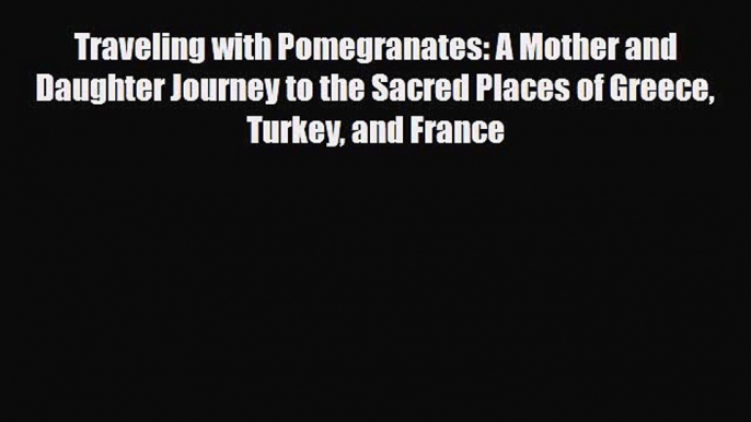 Download Traveling with Pomegranates: A Mother and Daughter Journey to the Sacred Places of