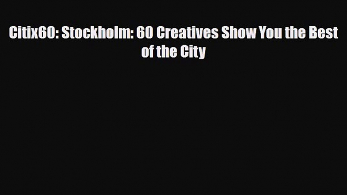 Download Citix60: Stockholm: 60 Creatives Show You the Best of the City Read Online