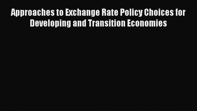 Read Approaches to Exchange Rate Policy Choices for Developing and Transition Economies Ebook