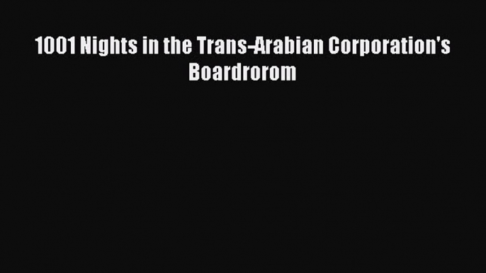 Download 1001 Nights in the Trans-Arabian Corporation's Boardrorom PDF Online