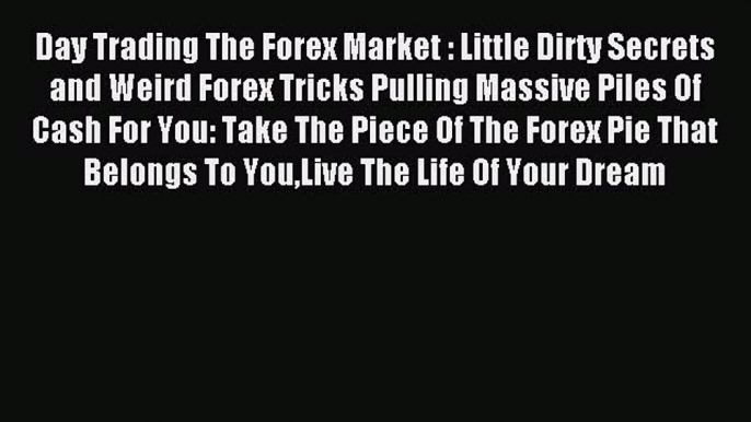 Read Day Trading The Forex Market : Little Dirty Secrets and Weird Forex Tricks Pulling Massive