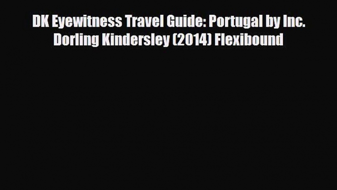 Download DK Eyewitness Travel Guide: Portugal by Inc. Dorling Kindersley (2014) Flexibound