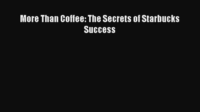 Read More Than Coffee: The Secrets of Starbucks Success PDF Online