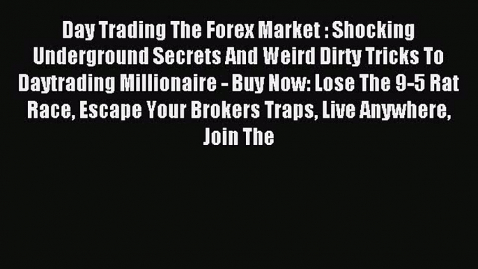 Read Day Trading The Forex Market : Shocking Underground Secrets And Weird Dirty Tricks To