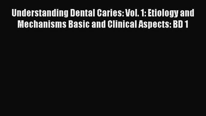 Download Understanding Dental Caries: Vol. 1: Etiology and Mechanisms Basic and Clinical Aspects: