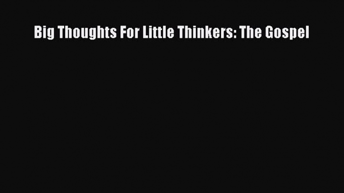Read Big Thoughts For Little Thinkers: The Gospel Ebook Free