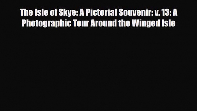 Download The Isle of Skye: A Pictorial Souvenir: v. 13: A Photographic Tour Around the Winged