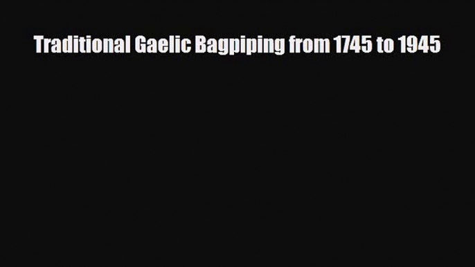 Download Traditional Gaelic Bagpiping from 1745 to 1945 Read Online