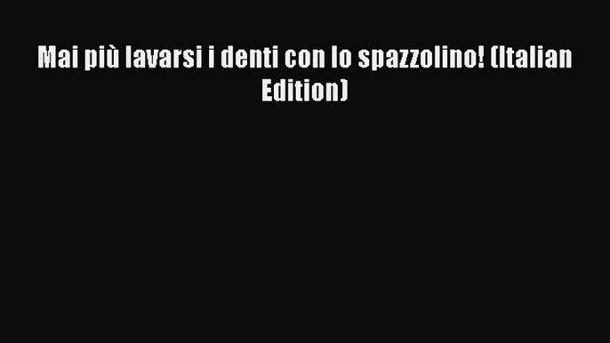 Download Mai più lavarsi i denti con lo spazzolino! (Italian Edition) PDF Book Free