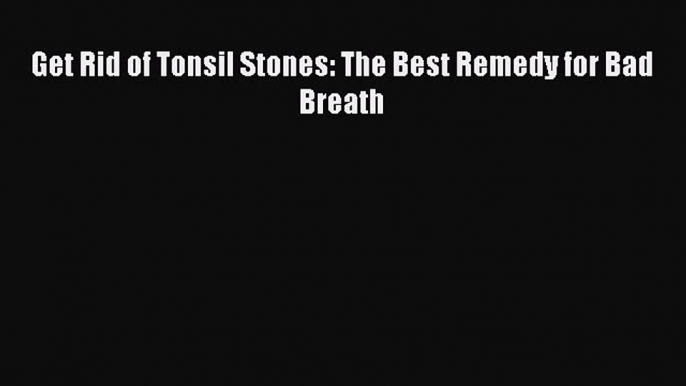 PDF Get Rid of Tonsil Stones: The Best Remedy for Bad Breath Ebook