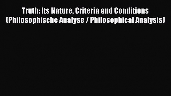 Download Truth: Its Nature Criteria and Conditions (Philosophische Analyse / Philosophical