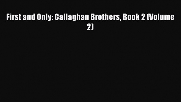 Read First and Only: Callaghan Brothers Book 2 (Volume 2) PDF Online