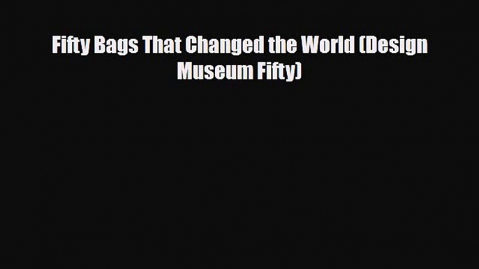 [PDF] Fifty Bags That Changed the World (Design Museum Fifty) Read Online