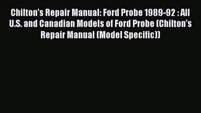 PDF Chilton's Repair Manual: Ford Probe 1989-92 : All U.S. and Canadian Models of Ford Probe